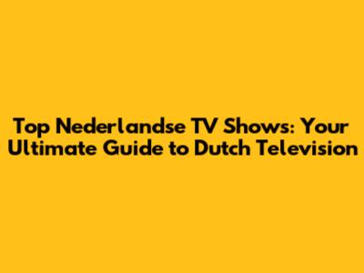 Top Nederlandse TV Shows: Your Ultimate Guide to Dutch Television