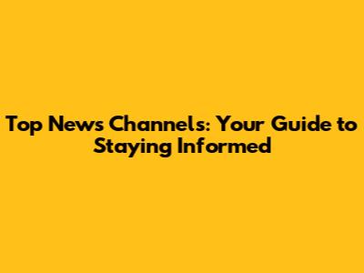 Top News Channels: Your Guide to Staying Informed
