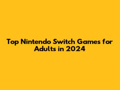 Top Nintendo Switch Games for Adults in 2024