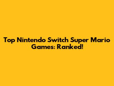 Top Nintendo Switch Super Mario Games: Ranked!