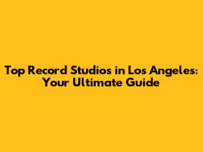 Top Record Studios in Los Angeles: Your Ultimate Guide