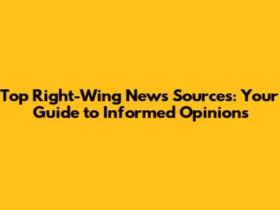 Top Right-Wing News Sources: Your Guide to Informed Opinions