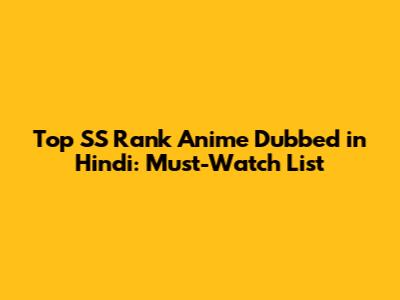 Top SS Rank Anime Dubbed in Hindi: Must-Watch List
