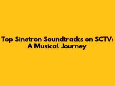Top Sinetron Soundtracks on SCTV: A Musical Journey