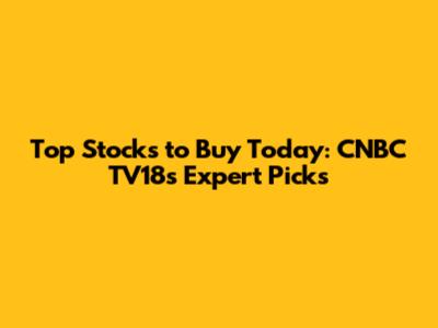 Top Stocks to Buy Today: CNBC TV18's Expert Picks