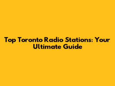 Top Toronto Radio Stations: Your Ultimate Guide