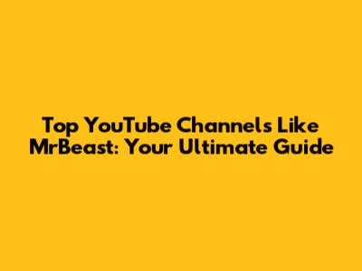 Top YouTube Channels Like MrBeast: Your Ultimate Guide