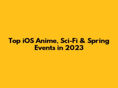 Top iOS Anime, Sci-Fi & Spring Events in 2023