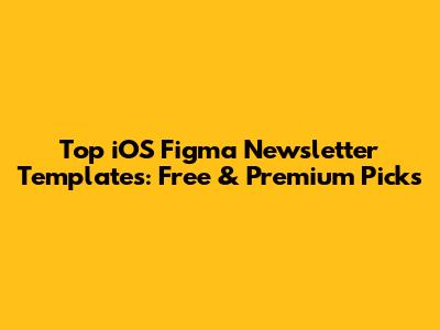 Top iOS Figma Newsletter Templates: Free & Premium Picks