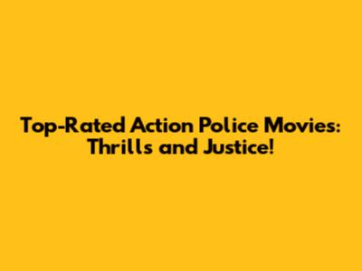 Top-Rated Action Police Movies: Thrills and Justice!