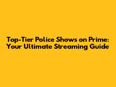 Top-Tier Police Shows on Prime: Your Ultimate Streaming Guide