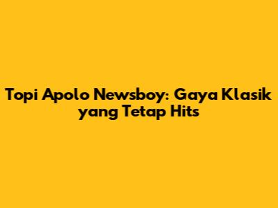 Topi Apolo Newsboy: Gaya Klasik yang Tetap Hits