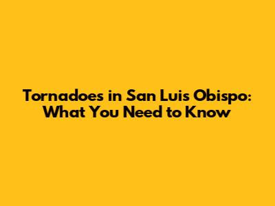 Tornadoes in San Luis Obispo: What You Need to Know