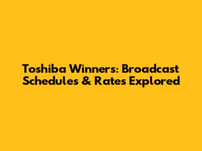 Toshiba Winners: Broadcast Schedules & Rates Explored