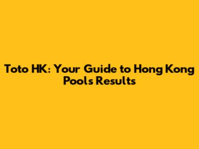 Toto HK: Your Guide to Hong Kong Pools Results