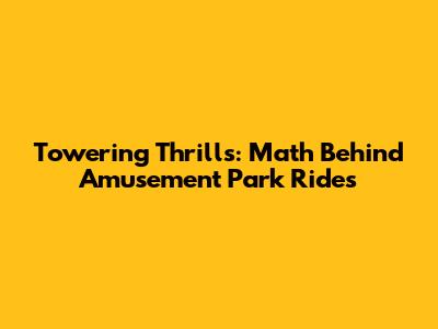 Towering Thrills: Math Behind Amusement Park Rides
