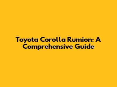 Toyota Corolla Rumion: A Comprehensive Guide