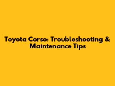 Toyota Corso: Troubleshooting & Maintenance Tips
