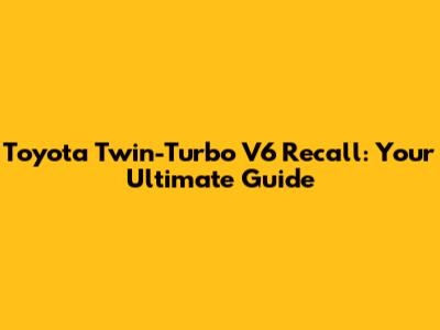Toyota Twin-Turbo V6 Recall: Your Ultimate Guide