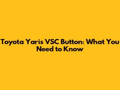 Toyota Yaris VSC Button: What You Need to Know