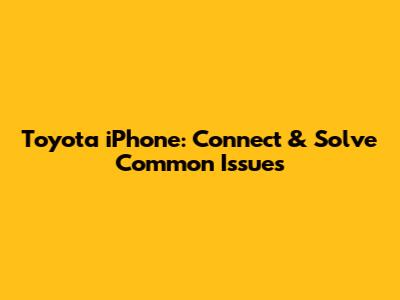 Toyota iPhone: Connect & Solve Common Issues