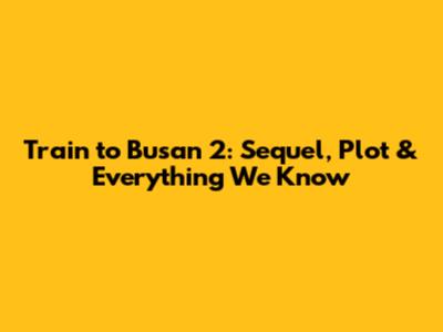 Train to Busan 2: Sequel, Plot & Everything We Know