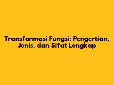 Transformasi Fungsi: Pengertian, Jenis, dan Sifat Lengkap
