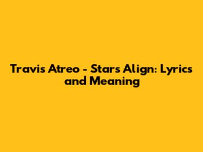 Travis Atreo - Stars Align: Lyrics and Meaning