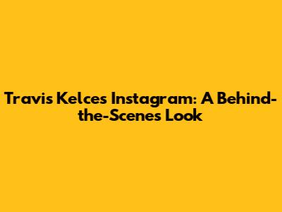 Travis Kelce's Instagram: A Behind-the-Scenes Look
