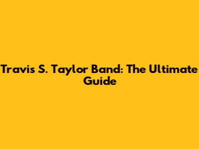 Travis S. Taylor Band: The Ultimate Guide