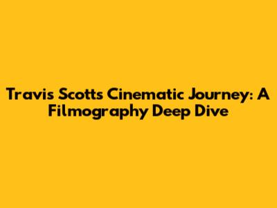 Travis Scott's Cinematic Journey: A Filmography Deep Dive