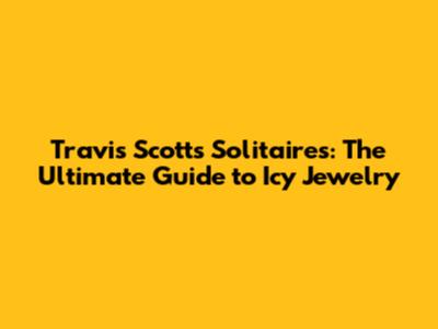 Travis Scott's Solitaires: The Ultimate Guide to Icy Jewelry