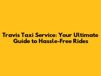 Travis Taxi Service: Your Ultimate Guide to Hassle-Free Rides