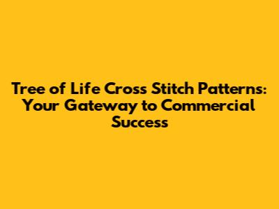 Tree of Life Cross Stitch Patterns: Your Gateway to Commercial Success