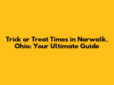 Trick or Treat Times in Norwalk, Ohio: Your Ultimate Guide