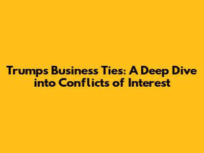 Trump's Business Ties: A Deep Dive into Conflicts of Interest