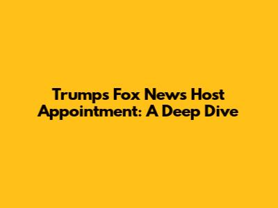 Trump's Fox News Host Appointment: A Deep Dive
