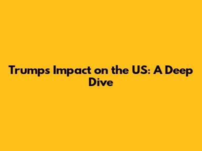 Trump's Impact on the US: A Deep Dive