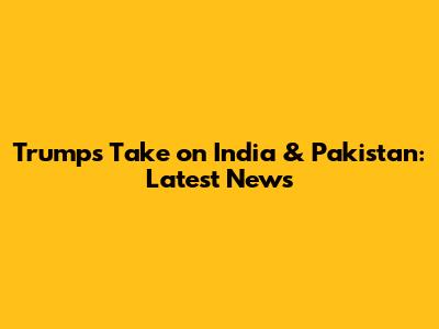 Trump's Take on India & Pakistan: Latest News