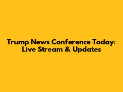 Trump News Conference Today: Live Stream & Updates