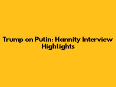 Trump on Putin: Hannity Interview Highlights