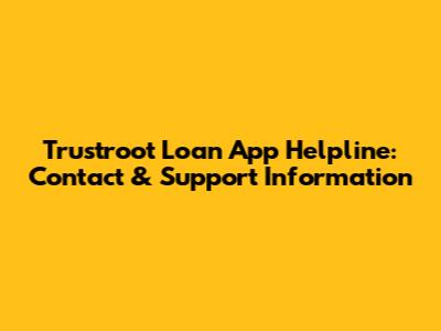 Trustroot Loan App Helpline: Contact & Support Information