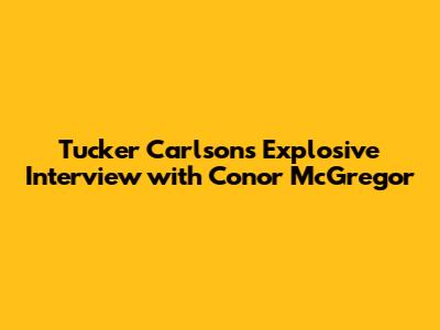 Tucker Carlson's Explosive Interview with Conor McGregor