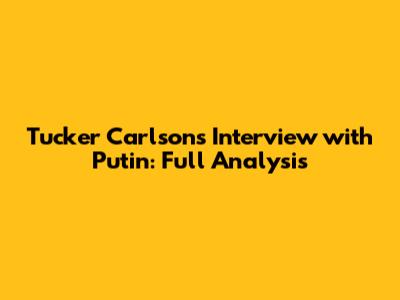 Tucker Carlson's Interview with Putin: Full Analysis