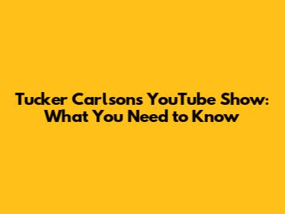 Tucker Carlson's YouTube Show: What You Need to Know