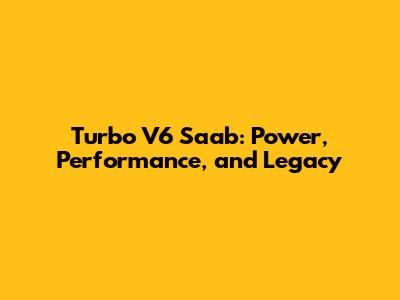 Turbo V6 Saab: Power, Performance, and Legacy