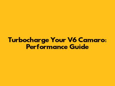 Turbocharge Your V6 Camaro: Performance Guide