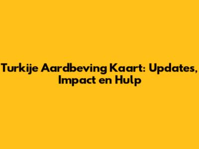 Turkije Aardbeving Kaart: Updates, Impact en Hulp