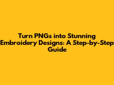 Turn PNGs into Stunning Embroidery Designs: A Step-by-Step Guide