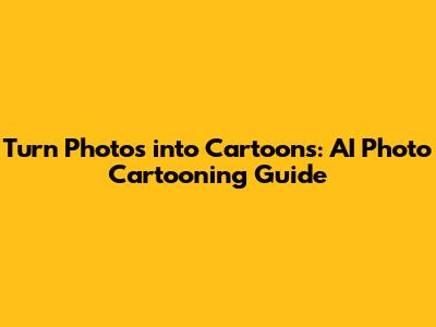 Turn Photos into Cartoons: AI Photo Cartooning Guide